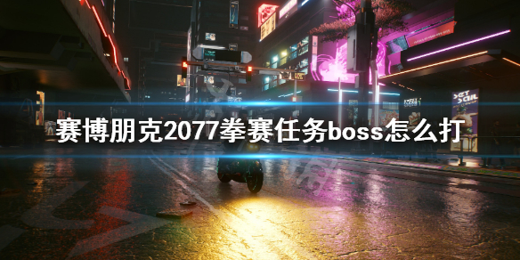 赛博朋克2077拳赛任务boss怎么打（赛博朋克2077打拳任务在哪）