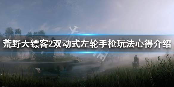 荒野大镖客2双动式左轮手枪玩法心得 荒野大镖客2双持双动式左轮