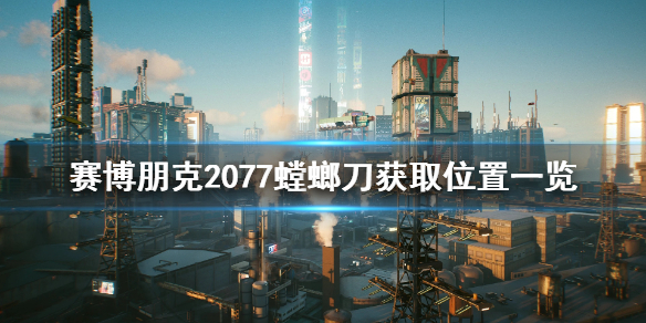 赛博朋克2077螳螂刀在哪（赛博朋克2077螳螂刀在哪捡）