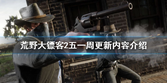 荒野大镖客2五一周更新内容介绍 荒野大镖客2六月大更新