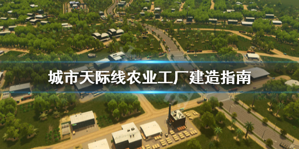 城市天际线农业工厂怎么建(城市天际线农业工厂建造)
