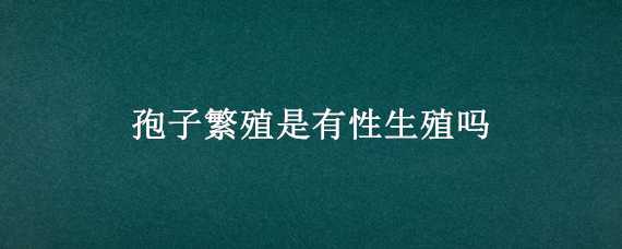 孢子繁殖是有性生殖吗 孢子生殖为什么是有性生殖