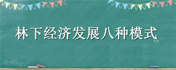 林下经济发展八种模式（林下经济发展八种模式是什么）