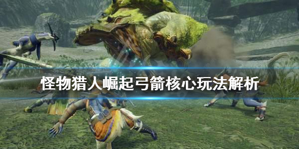 怪物猎人崛起弓箭怎么玩 怪物猎人崛起弓箭玩不明白