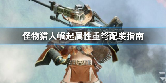 怪物猎人崛起属性重弩怎么配装（怪物猎人崛起属性重弩怎么配装技能）