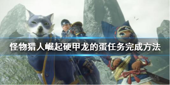 怪物猎人崛起硬甲龙的蛋怎么搬 怪物猎人崛起硬甲龙的蛋搬到哪里