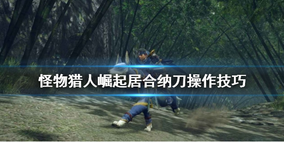 怪物猎人崛起居合纳刀怎么操作 怪物猎人崛起居合后再居合