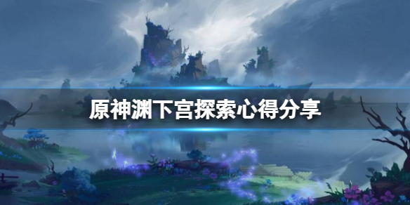 原神渊下宫怎么探索（原神渊下宫探索度100%攻略）