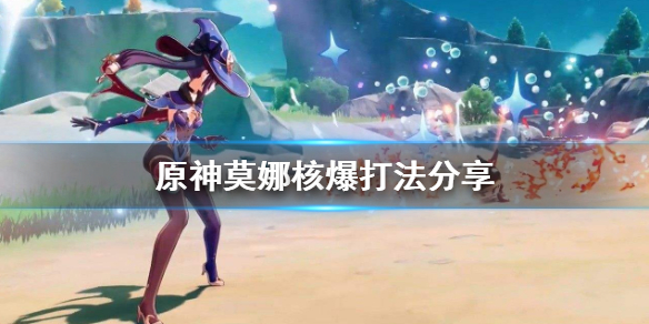 原神莫娜核爆怎么打 原神莫娜核爆怎么打伤害高