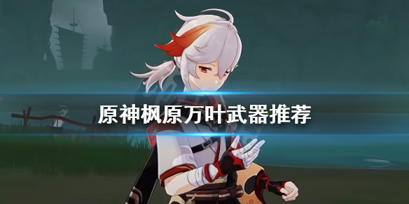 原神枫原万叶武器用什么 原神枫原万叶配装