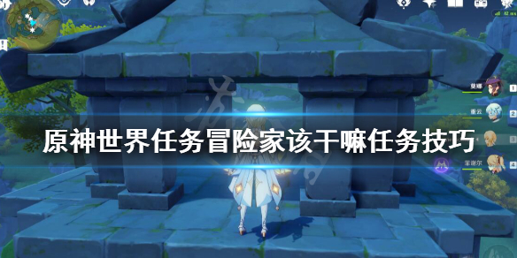 原神世界任务冒险家该干嘛任务技巧 原神冒险家是谁