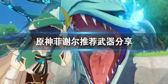 原神菲谢尔武器用什么 原神手游菲谢尔武器