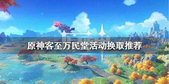 原神客至万民堂换什么好 原神客至万民堂活动