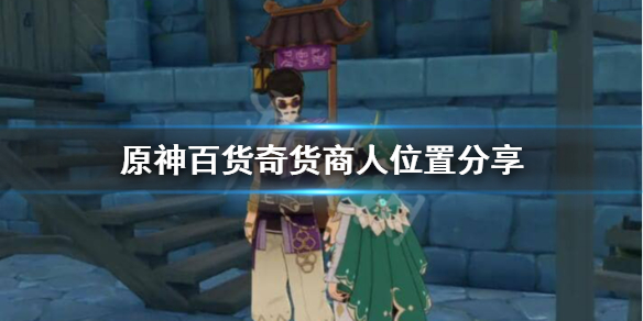 原神百货奇货商人在哪（原神百货奇货商人在哪蒙德）