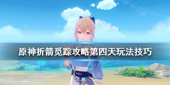 原神折箭觅踪攻略第四天玩法技巧（原神折箭觅踪攻略第4天）