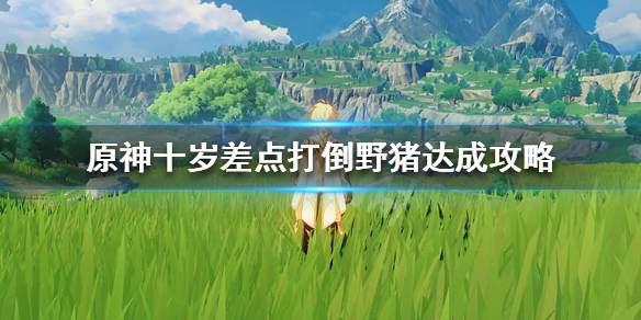 原神十岁差点打倒野猪怎么完成 原神十岁差点打死野猪