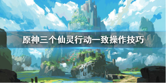 原神三个仙灵怎么行动一致 原神三个仙灵行动距离相等怎么走