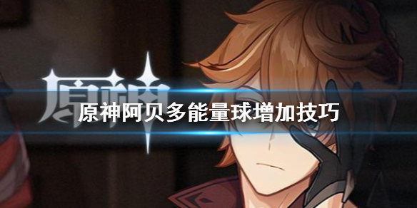 原神阿贝多能量球怎么增加 原神阿贝多技能材料