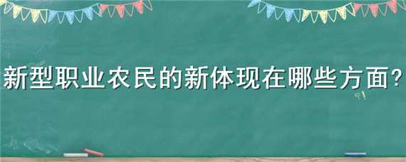 新型职业农民的新体现在哪些方面（新型职业农民的新体现在哪些方面 中公）