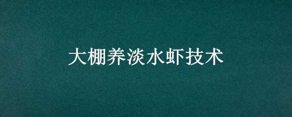 大棚养淡水虾技术 大棚养殖淡水虾技术