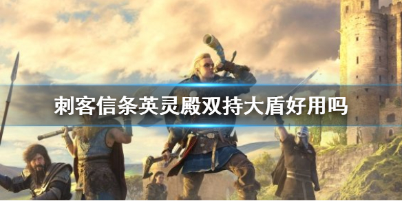 刺客信条英灵殿双持大盾好用吗 刺客信条英灵殿双持大盾好用吗知乎