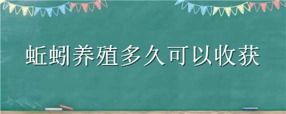 蚯蚓养殖多久可以收获（蚯蚓养殖多久可以收获食用）