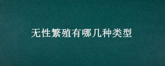 无性繁殖有哪几种类型 无性繁殖有哪几种类型图片