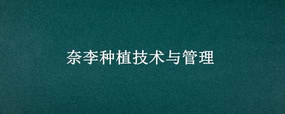 奈李种植技术与管理（奈李种植生长条件）