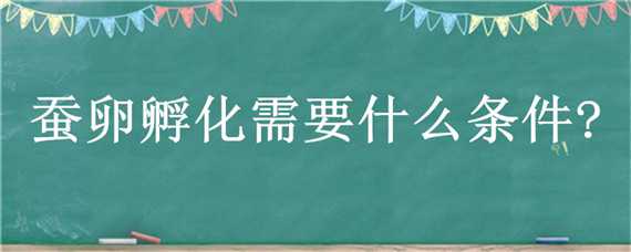 蚕卵孵化需要什么条件? 蚕卵孵化需要什么条件?简写