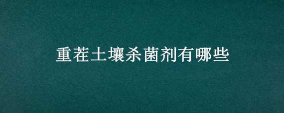 重茬土壤杀菌剂有哪些 重茬土壤杀菌剂有哪些品牌