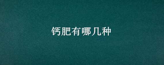 钙肥有哪几种 钙肥有哪些种类