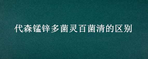 代森锰锌多菌灵百菌清的区别（多菌灵能与代森锰锌混用吗）