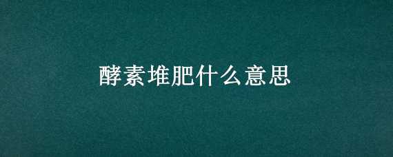 酵素堆肥什么意思 酵素堆肥百度百科