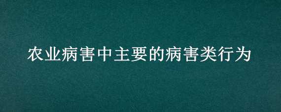 农业病害中主要的病害类行为（在农业病害中主要病害类行为）