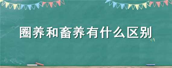 圈养和畜养有什么区别（圈养和畜养的意思）