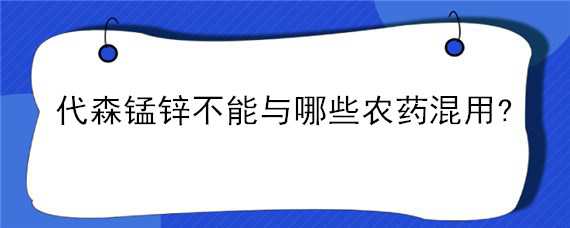 代森锰锌不能与哪些农药混用?（丙溴磷能和代森锰锌混用吗）