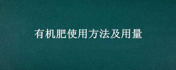 有机肥使用方法及用量（果树有机肥使用方法及用量）