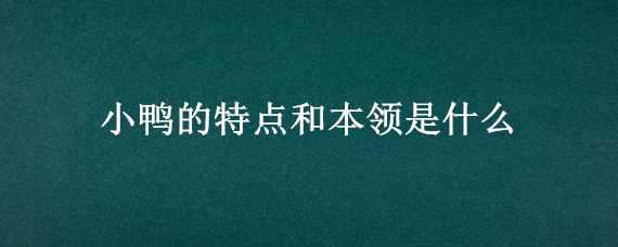 小鸭的特点和本领是什么（小鸭的特点是什么?）