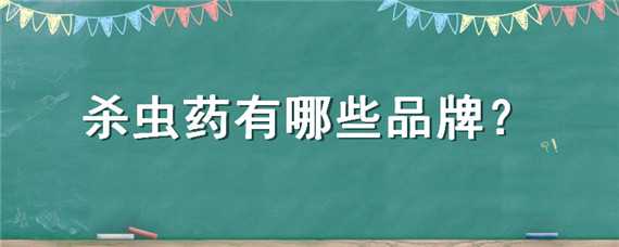 杀虫药有哪些品牌 杀虫药有哪些品牌的