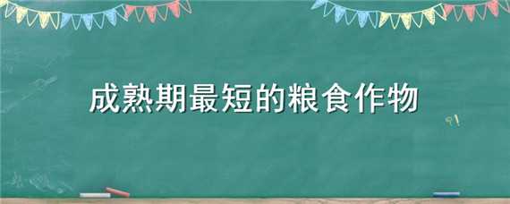 成熟期最短的粮食作物 什么粮食成熟最快