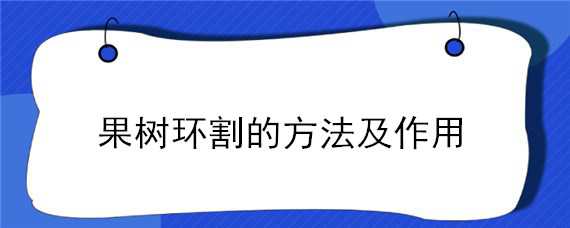 果树环割的方法及作用（果树环割的方法及作用是什么）