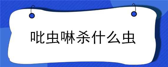 吡虫啉杀什么虫 吡虫啉杀什么虫图片