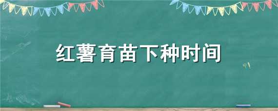 红薯育苗下种时间 红薯育苗下种时间是几月份