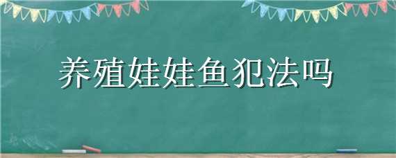 养殖娃娃鱼犯法吗（吃人工养殖娃娃鱼犯法吗）