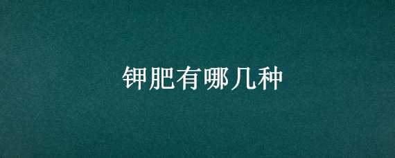 钾肥有哪几种 钾肥有哪几种有机肥