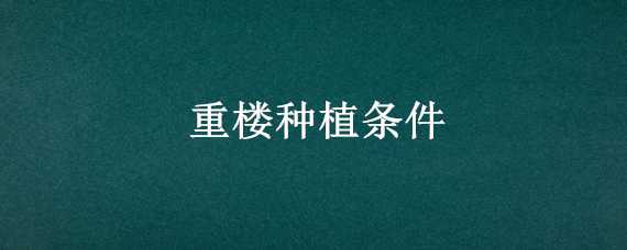 重楼种植条件 重楼种植条件及技术要点