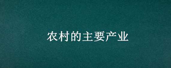 农村的主要产业 农村的主要产业包括哪些