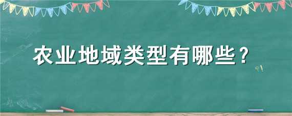 农业地域类型有哪些 农业地域类型有哪些地理