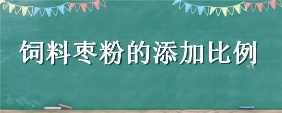 饲料枣粉的添加比例 饲料枣粉的作用与功效