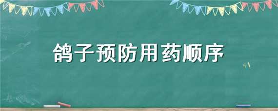 鸽子预防用药顺序（鸽子喂药顺序）